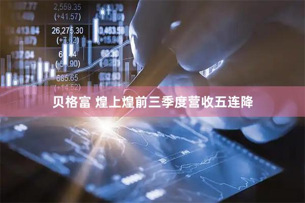 贝格富 煌上煌前三季度营收五连降