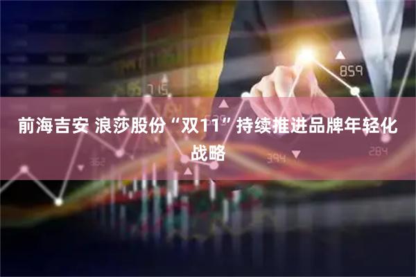 前海吉安 浪莎股份“双11”持续推进品牌年轻化战略