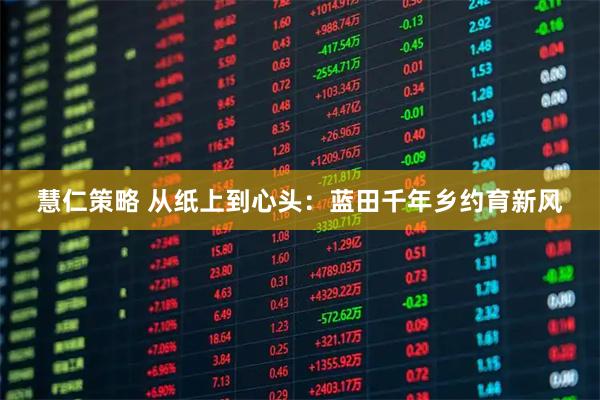 慧仁策略 从纸上到心头：蓝田千年乡约育新风