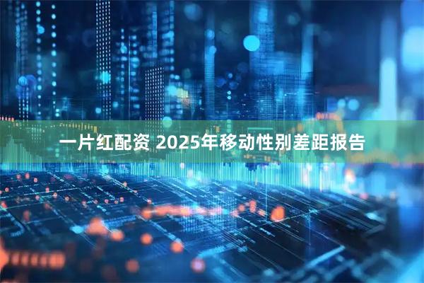 一片红配资 2025年移动性别差距报告