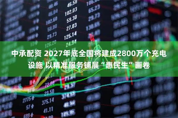 中承配资 2027年底全国将建成2800万个充电设施 以精准服务铺展“惠民生”画卷