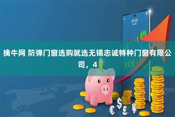 擒牛网 防弹门窗选购就选无锡志诚特种门窗有限公司，4