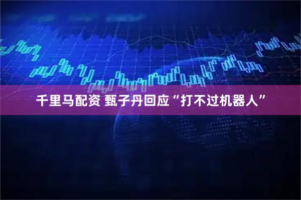 千里马配资 甄子丹回应“打不过机器人”