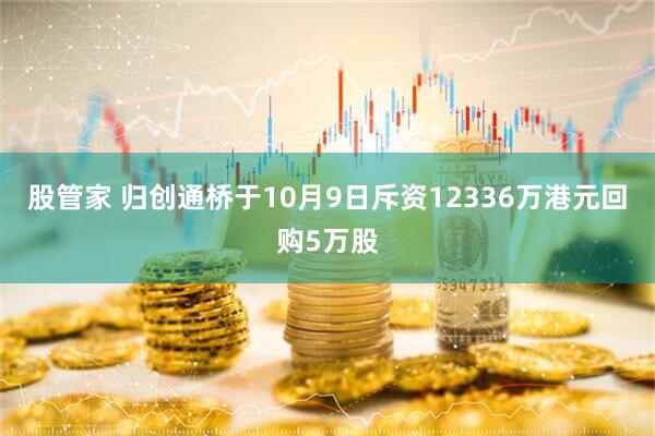 股管家 归创通桥于10月9日斥资12336万港元回购5万股