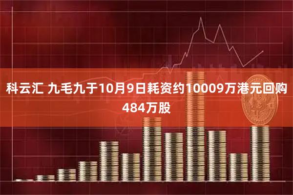 科云汇 九毛九于10月9日耗资约10009万港元回购484万股