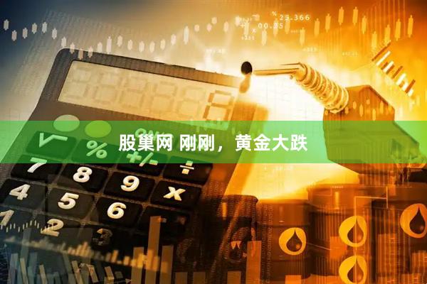 股巢网 刚刚，黄金大跌