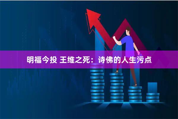 明福今投 王维之死：诗佛的人生污点