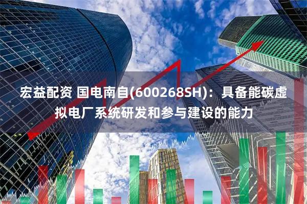 宏益配资 国电南自(600268SH)：具备能碳虚拟电厂系统研发和参与建设的能力