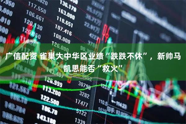 广信配资 雀巢大中华区业绩“跌跌不休”，新帅马凯思能否“救火”