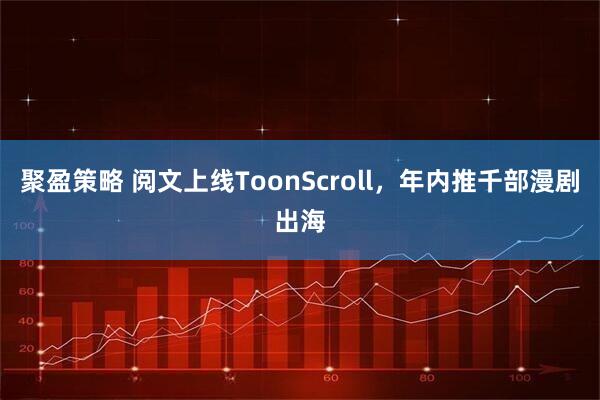 聚盈策略 阅文上线ToonScroll，年内推千部漫剧出海
