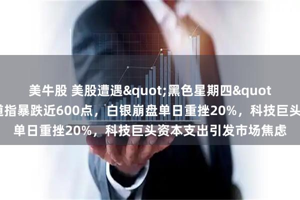 美牛股 美股遭遇"黑色星期四"，中概股逆势走强：道指暴跌近600点，白银崩盘单日重挫20%，科技巨头资本支出引发市场焦虑